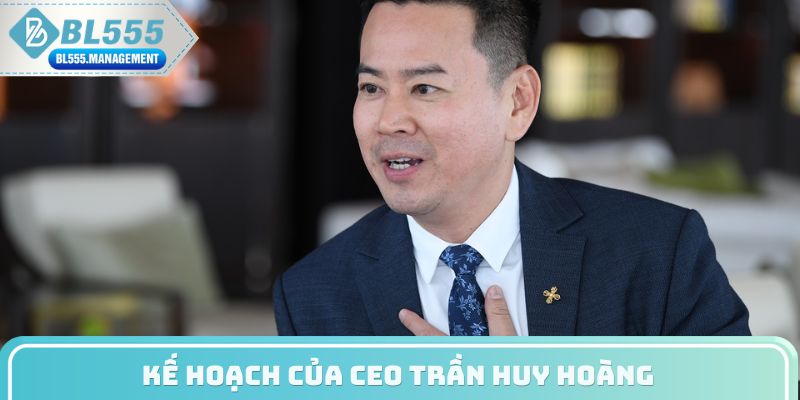 Kế hoạch của CEO Trần Huy Hoàng