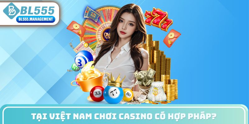 Tại Việt Nam chơi casino có hợp pháp?